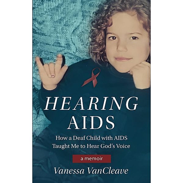 Hearing AIDS: How a Deaf Child with AIDS Taught Me to Hear God's Voice, Vanessa VanCleave
