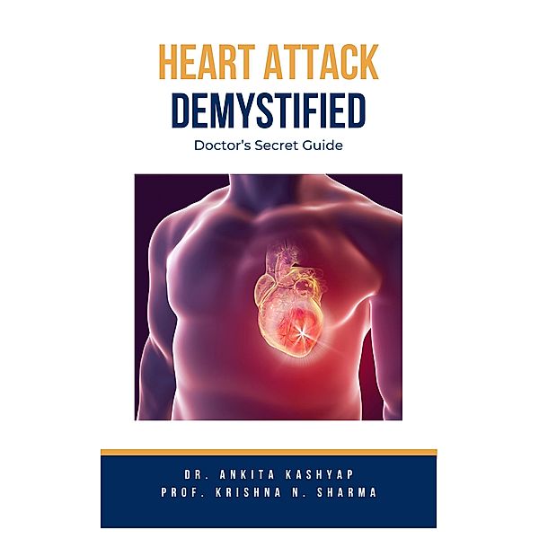 Heart Attack Demystified: Doctor's Secret Guide, Ankita Kashyap, Krishna N. Sharma