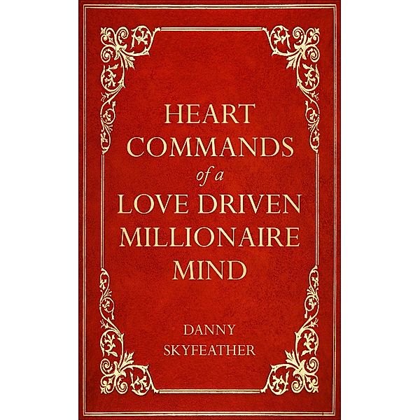 Heart-Commands of a Love-Driven Millionaire Mind, Danny Skyfeather