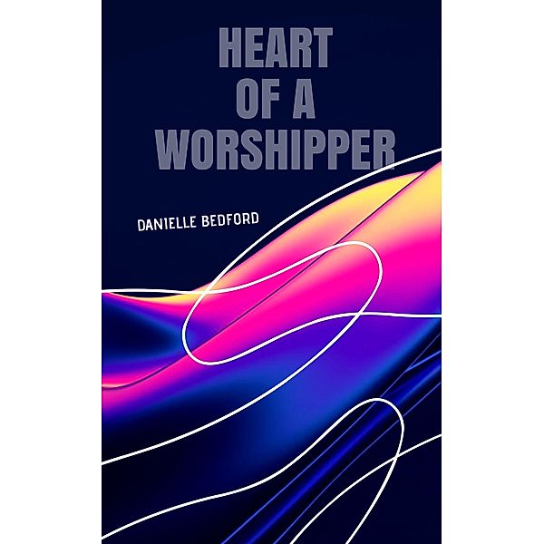Heart of A Worshipper, Danielle Bedford