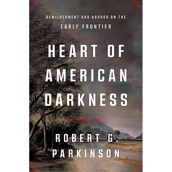 Heart of American Darkness: Bewilderment and Horror on the Early Frontier, Robert G. Parkinson