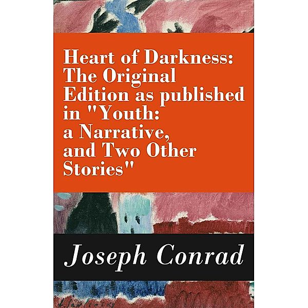 Heart of Darkness: The Original Edition as published in Youth: a Narrative, and Two Other Stories (Includes the Author's Note + Youth: a Narrative + Heart of Darkness + The End of the Tether), Joseph Conrad