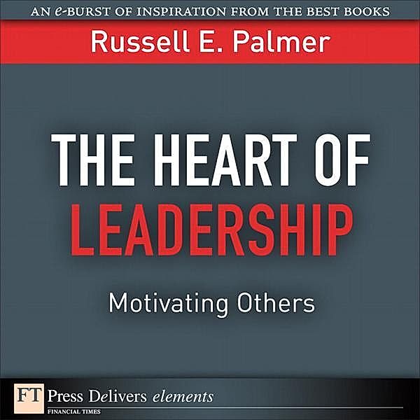 Heart of Leadership, The / FT Press Delivers Elements, Palmer Russell E.