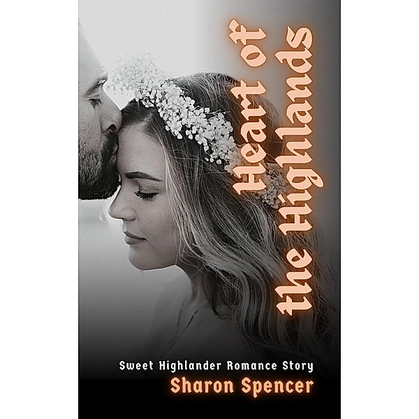 Heart of the Highlands:  Sweet Highlander Romance Story, Sharon Spencer