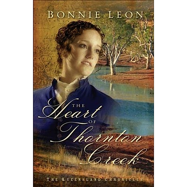 Heart of Thornton Creek (Queensland Chronicles Book #1), Bonnie Leon