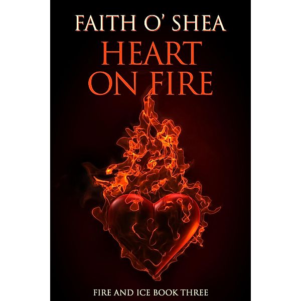 Heart on Fire (Fire and Ice, #3) / Fire and Ice, Faith O'Shea