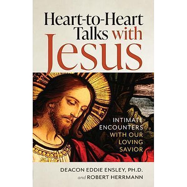 Heart to Heart Talks with Jesus, Deacon Eddie Ensley, Deacon Robert Herrmann