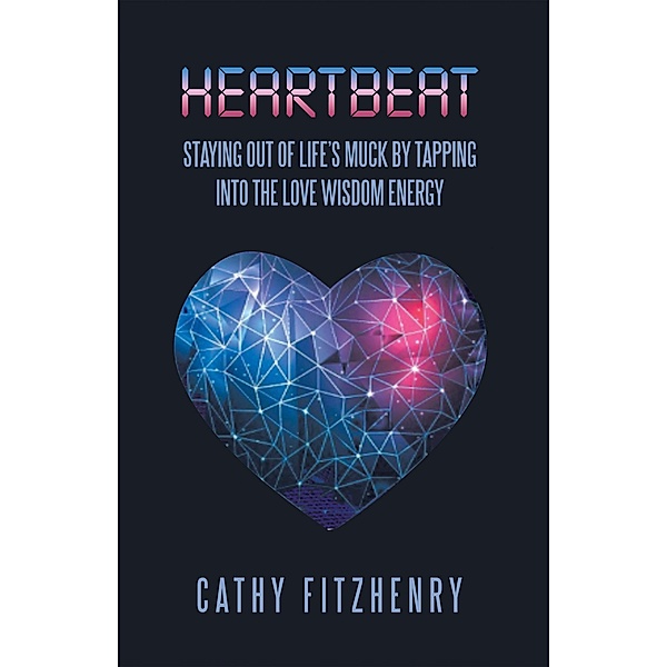 Heartbeat Staying Out of Life's Muck by Tapping into the Love Wisdom Energy, Cathy Fitzhenry
