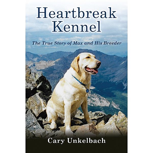 Heartbreak Kennel: The True Story of Max and His Breeder, Cary Unkelbach