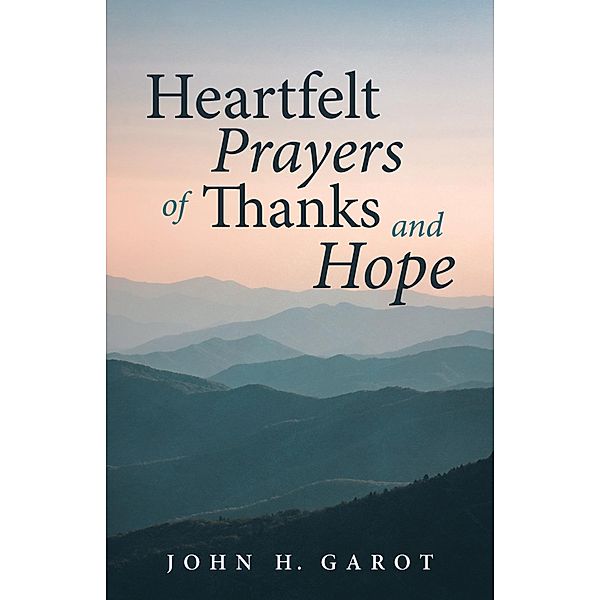 Heartfelt Prayers of Thanks and Hope, John H. Garot