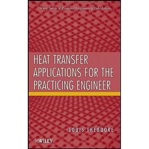 Heat Transfer Applications for the Practicing Engineer / Essential Engineering Calculations Series, Louis Theodore