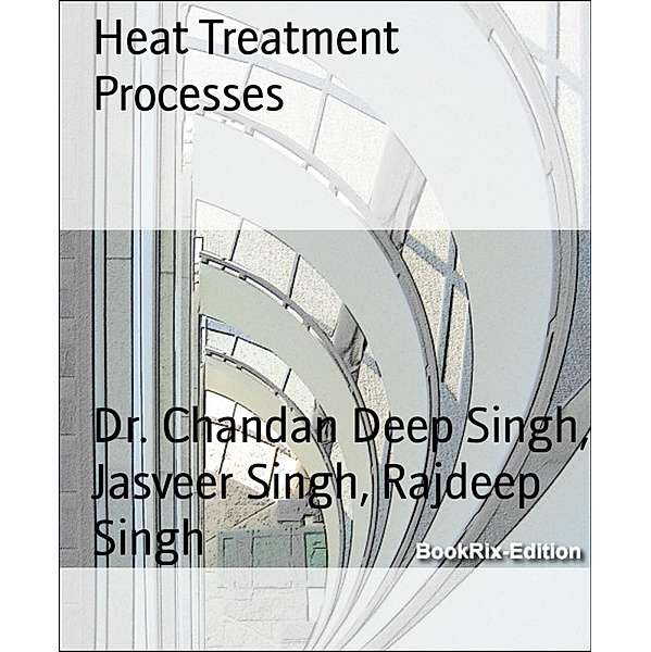 Heat Treatment Processes, Chandan Deep Singh, Jasveer Singh, Rajdeep Singh