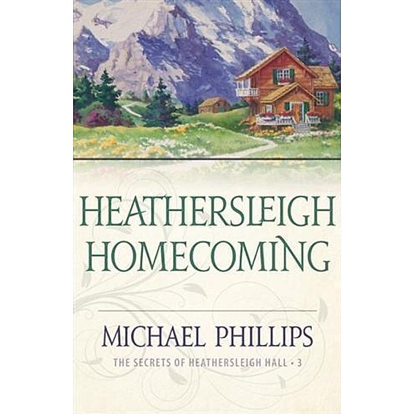 Heathersleigh Homecoming (The Secrets of Heathersleigh Hall Book #3), Michael Phillips