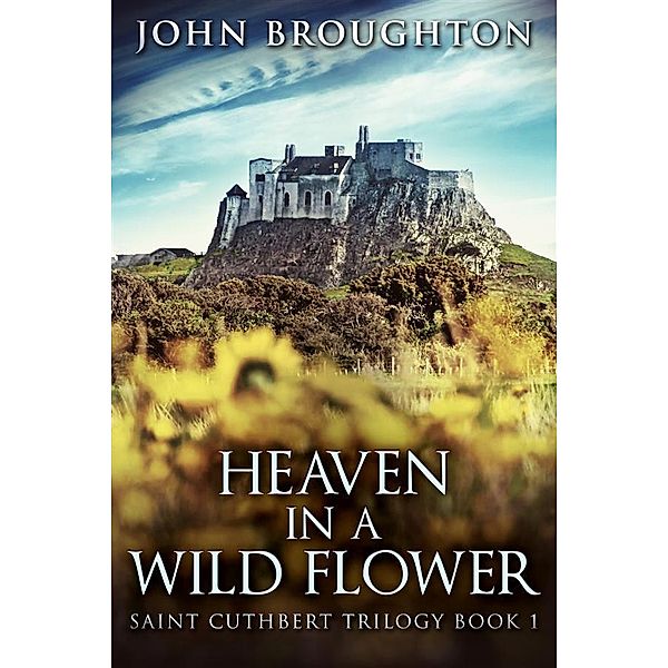 Heaven In A Wild Flower / Saint Cuthbert Trilogy Bd.1, John Broughton
