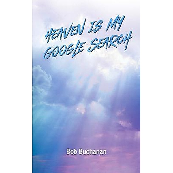Heaven is My Google Search, Bob Buchanan