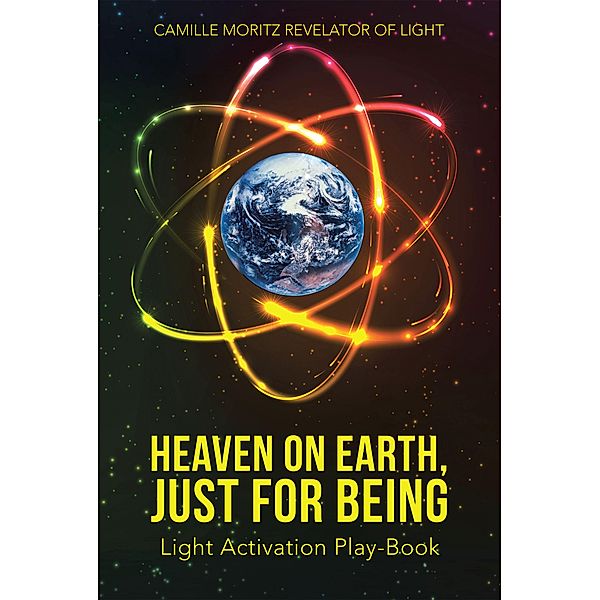 Heaven on Earth, Just for Being, Camille Moritz Revelator of Light