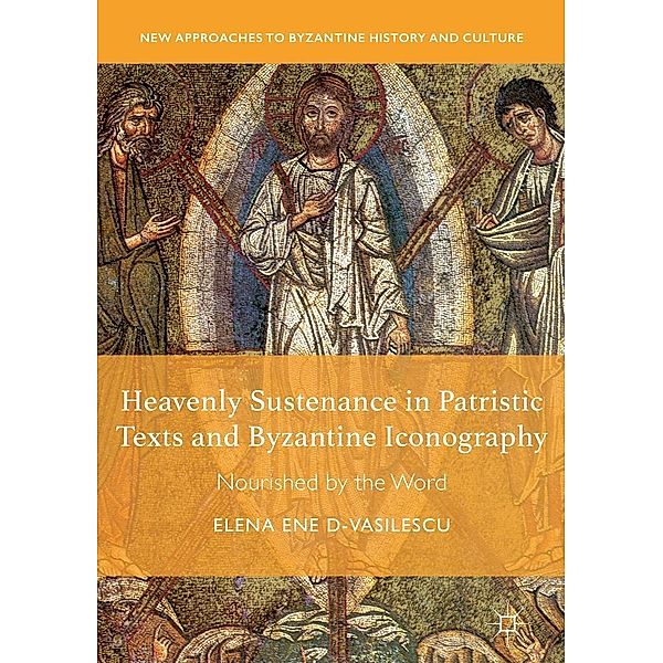 Heavenly Sustenance in Patristic Texts and Byzantine Iconography / New Approaches to Byzantine History and Culture, Elena Ene D-Vasilescu