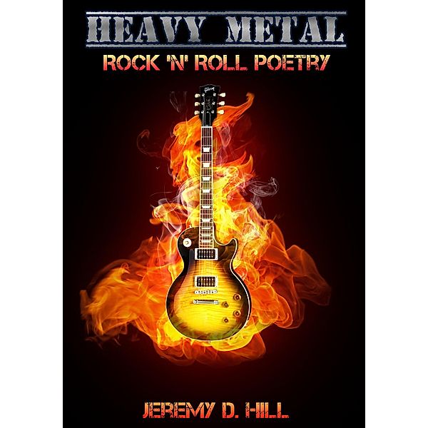 Heavy Metal: Rock 'n' Roll Poetry, Jeremy D. Hill