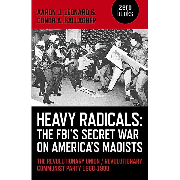 Heavy Radicals - The FBI's Secret War on America's Maoists, Aaron J. Leonard, Conor A. Gallagher