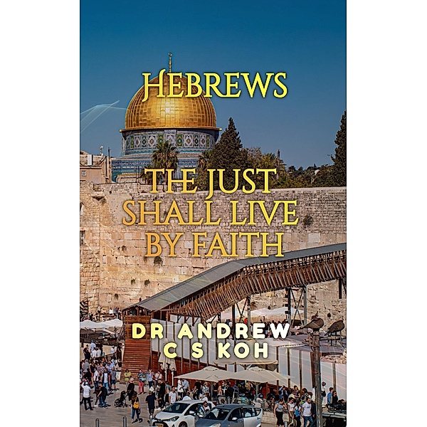 Hebrews: the Just Shall Live by Faith (Non Pauline and General Epistles, #1) / Non Pauline and General Epistles, Andrew C S Koh