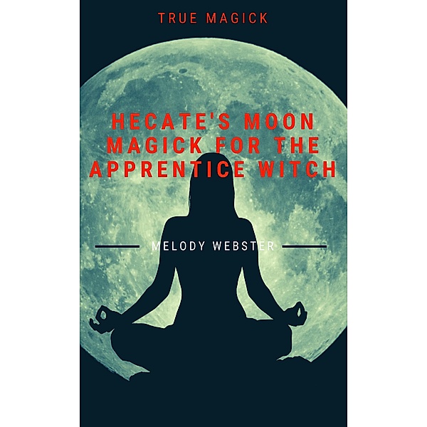 Hecate's Moon Magick for the Apprentice Witch (True Magick, #4) / True Magick, Melody Webster