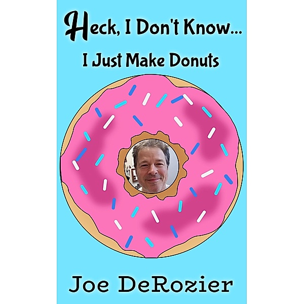 Heck, I Don't Know... I Just Make Donuts (Tales From Behind the Bakery Door, #1) / Tales From Behind the Bakery Door, Joe DeRozier