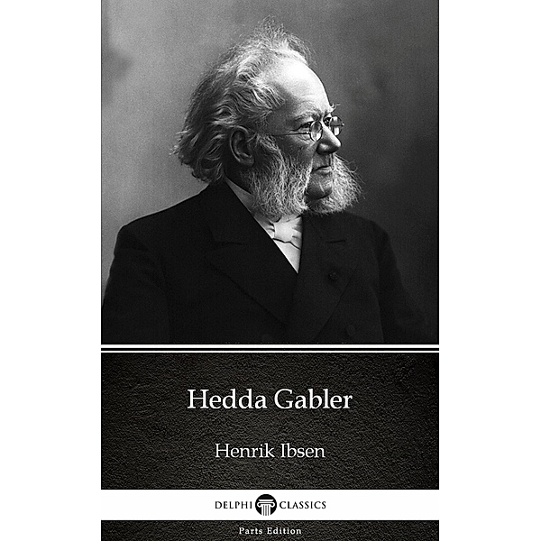 Hedda Gabler by Henrik Ibsen - Delphi Classics (Illustrated) / Delphi Parts Edition (Henrik Ibsen) Bd.20, Henrik Ibsen