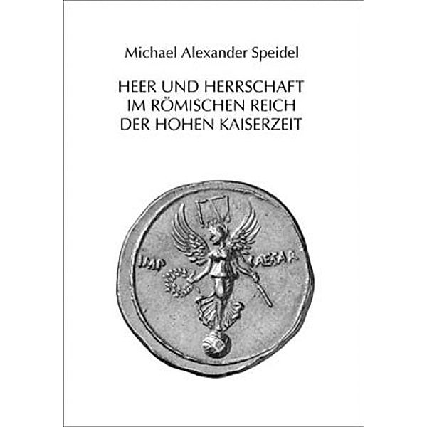 Heer und Herrschaft im Römischen Reich der Hohen Kaiserzeit, Michael A. Speidel