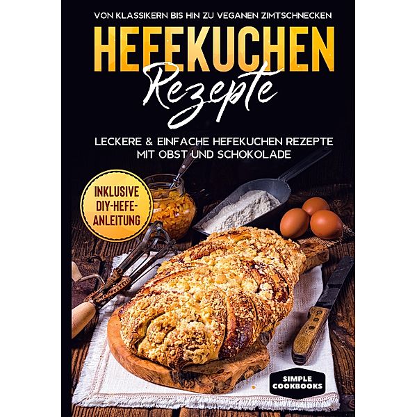 Hefekuchen Rezepte: Leckere & einfache Hefekuchen Rezepte mit Obst und Schokolade - Von Klassikern bis hin zu veganen Zimtschnecken - Inklusive DIY-Hefe-Anleitung, Jonas Timpe