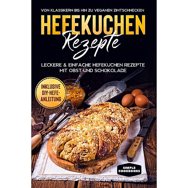 Hefekuchen Rezepte: Leckere & einfache Hefekuchen Rezepte mit Obst und Schokolade - Von Klassikern bis hin zu veganen Zimtschnecken - Inklusive DIY-Hefe-Anleitung, Jonas Timpe