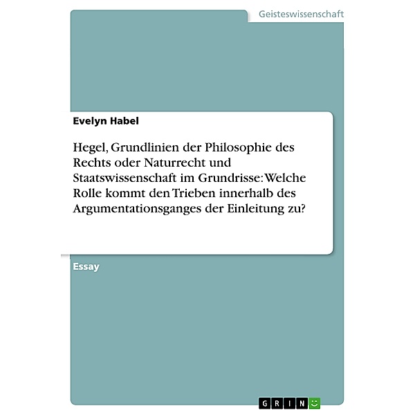 Hegel, Grundlinien der Philosophie des Rechts oder Naturrecht und Staatswissenschaft im Grundrisse: Welche Rolle kommt den Trieben innerhalb des Argumentationsganges der Einleitung zu?, Evelyn Habel