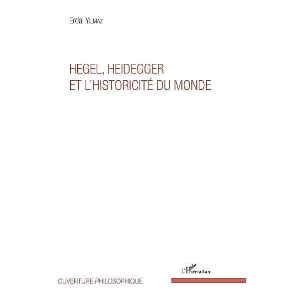 Hegel, Heidegger et l'historicite du monde, Yilmaz Erdal Yilmaz