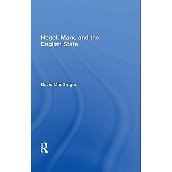 Hegel, Marx, And The English State, David Macgregor
