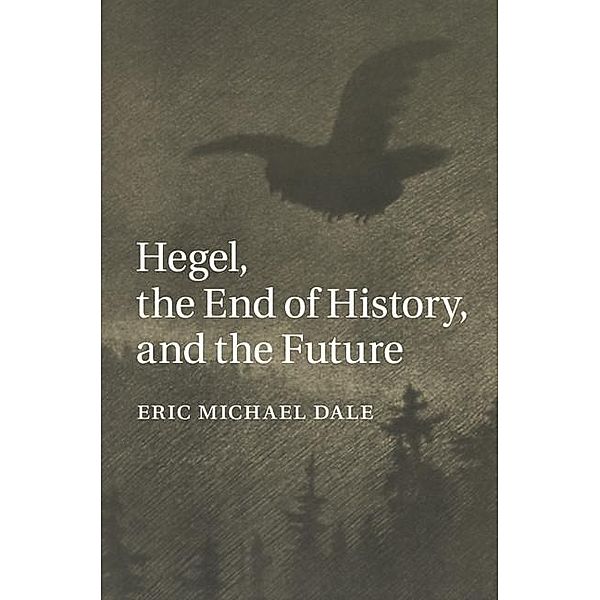 Hegel, the End of History, and the Future, Eric Michael Dale