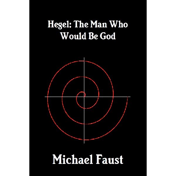Hegel: The Man Who Would Be God (The Divine Series, #5) / The Divine Series, Michael Faust