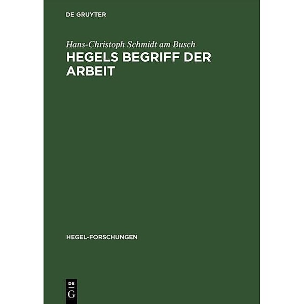 Hegels Begriff der Arbeit / Hegel-Forschungen, Hans-Christoph Schmidt am Busch