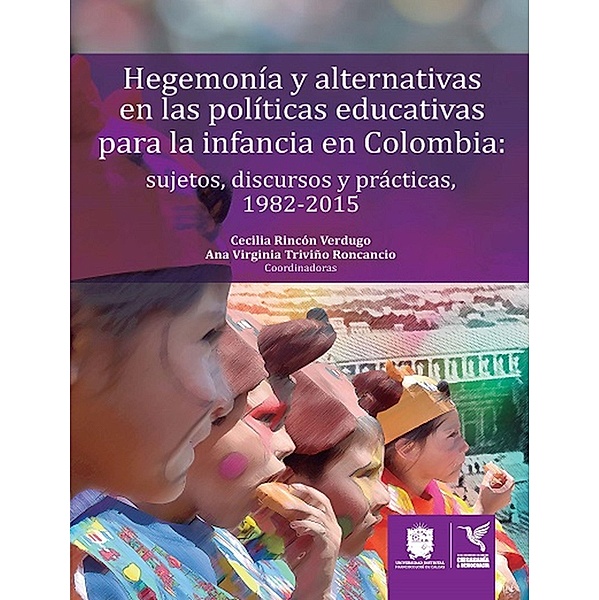 Hegemonía y alternativas en las políticas educativas para la infancia en Colombia / Ciudadanía y Democracia, Cecilia Rincón Verdugo, Ana Virginia Triviño Roncancio
