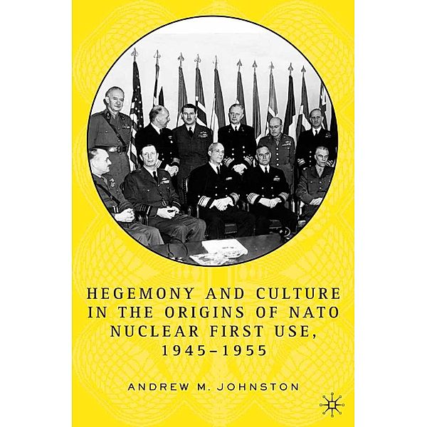 Hegemony and Culture in the Origins of NATO Nuclear First-Use, 1945-1955, A. Johnston