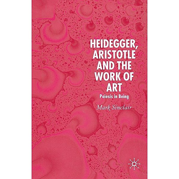 Heidegger, Aristotle and the Work of Art, Mark Sinclair