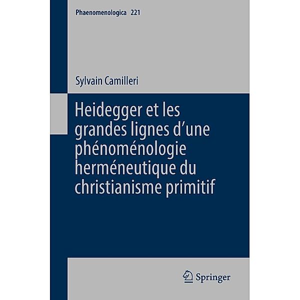 Heidegger et les grandes lignes d'une phénoménologie herméneutique du christianisme primitif / Phaenomenologica Bd.221, Sylvain Camilleri