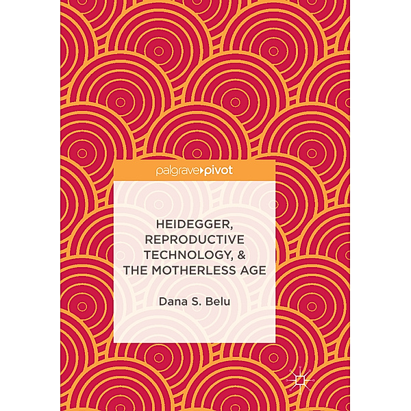 Heidegger, Reproductive Technology, & The Motherless Age, Dana S. Belu