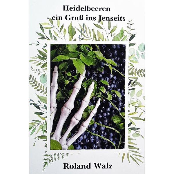 Heidelbeeren - ein Gruß ins Jenseits, Roland Walz