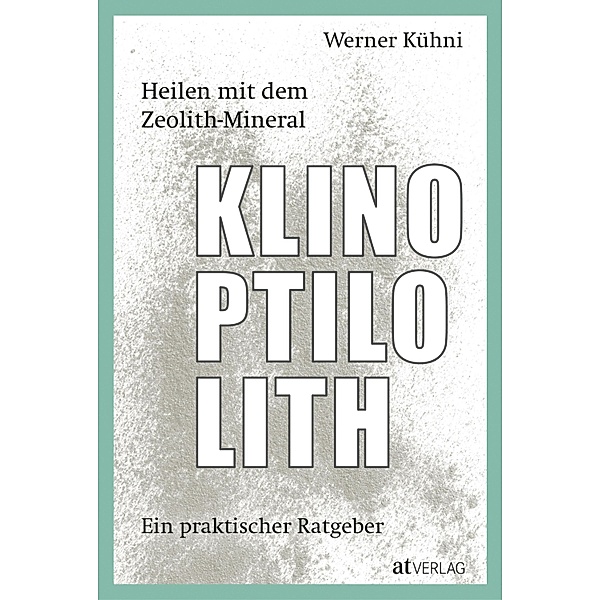 Heilen mit dem Zeolith-Mineral Klinoptilolith - eBook, Werner Kühni