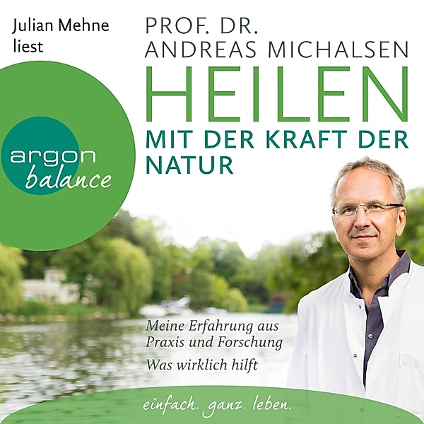 Heilen mit der Kraft der Natur: Meine Erfahrung aus Praxis und Forschung - Was wirklich hilft, Prof. Dr. Andreas Michalsen