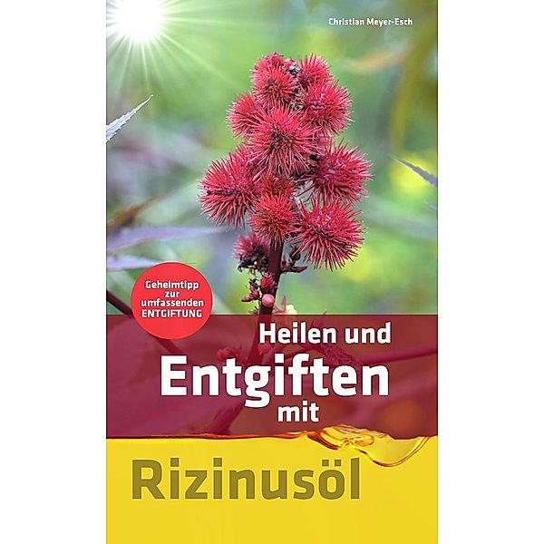 Heilen und Entgiften mit Rizinusöl: Geheimtipp zur umfassenden Entgiftung, Christian Meyer-Esch