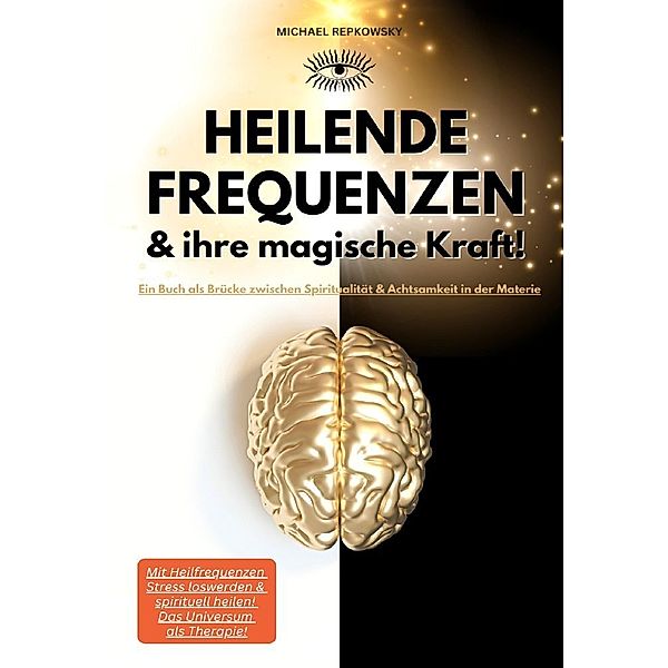 Heilende Frequenzen & ihre magische Kraft! Ein Buch als Brücke zwischen Spiritualität & Achtsamkeit in der Materie., Michael Repkowsky