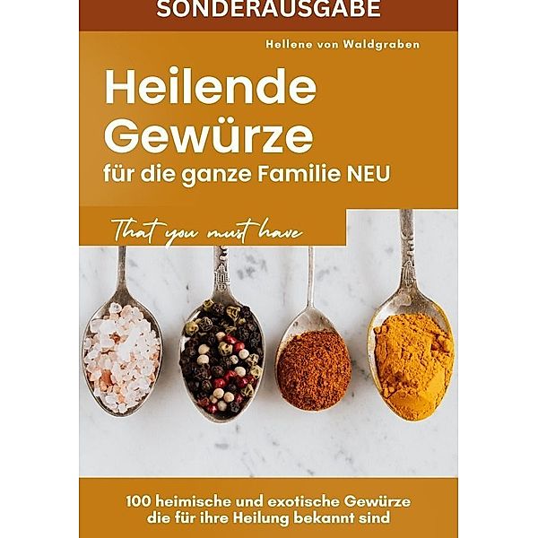 Heilende Gewürze für die ganze Familie NEU: 100 heimische und exotische Gewürze die für ihre Heilung bekannt sind  - SONDERAUSGABE, Hellene von Waldgraben