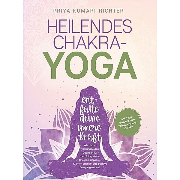 Heilendes Chakra-Yoga: Entfalte deine innere Kraft!, Priya Kumari-Richter