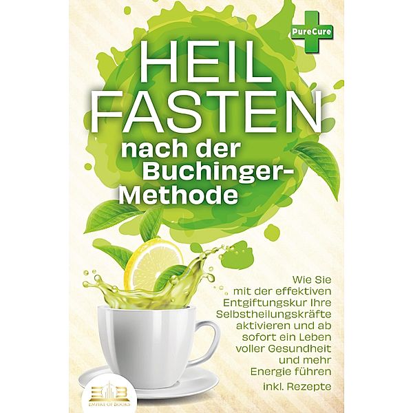 Heilfasten nach der BUCHINGER-METHODE: Wie Sie mit der effektiven Entgiftungskur Ihre Selbstheilungskräfte aktivieren und ab sofort ein Leben voller Gesundheit und mehr Energie führen inkl. Rezepte, Pure Cure