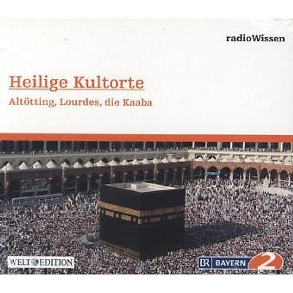 Heilige Kultorte - Altötting, Lourdes, die Kaaba, Edition Br2 Radiowissen